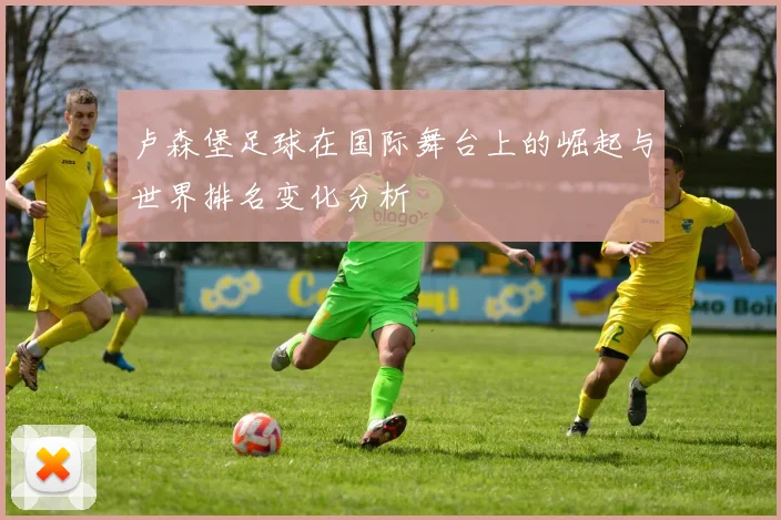 卢森堡足球在国际舞台上的崛起与世界排名变化分析