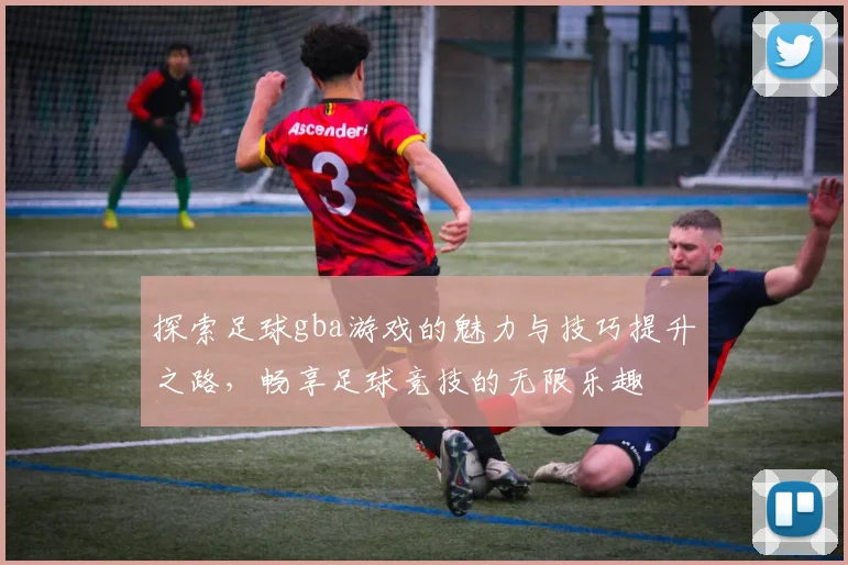 探索足球gba游戏的魅力与技巧提升之路，畅享足球竞技的无限乐趣