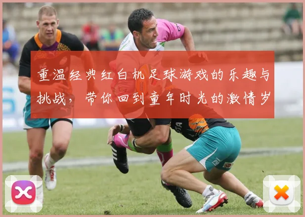 重温经典红白机足球游戏的乐趣与挑战，带你回到童年时光的激情岁月